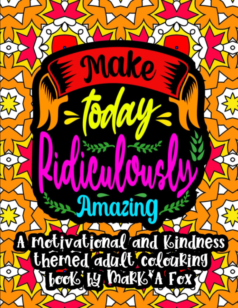 Make Today Ridiculously Amazing: A Motivational and Kindness Themed Adult Colouring Book