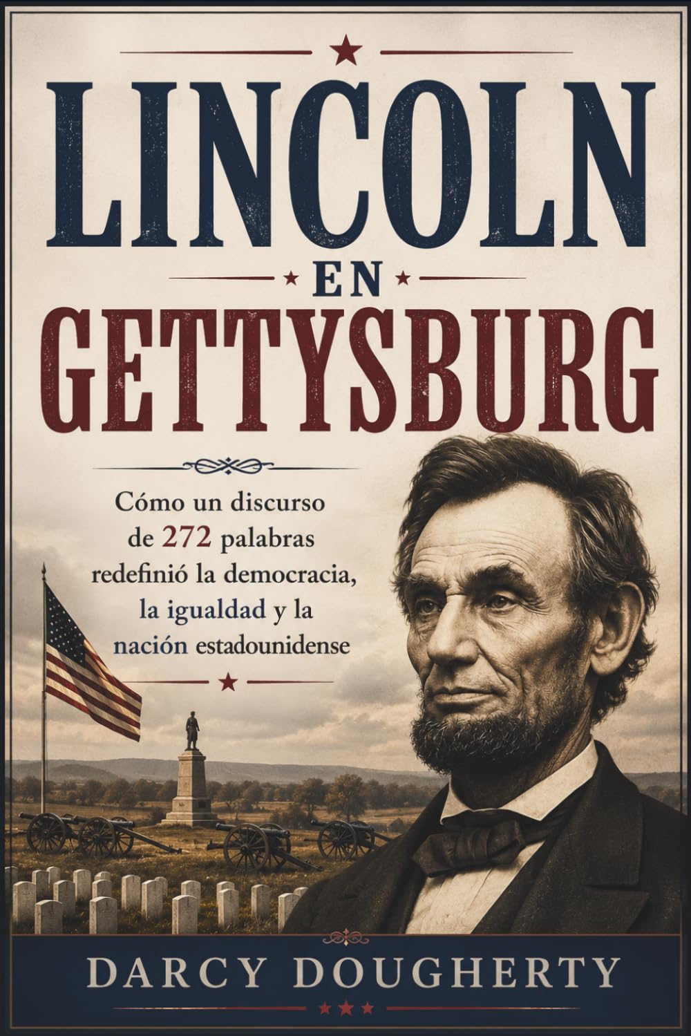 LINCOLN EN GETTYSBURG: Cómo un discurso de 272 palabras redefinió la democracia, la igualdad y la nación estadounidense