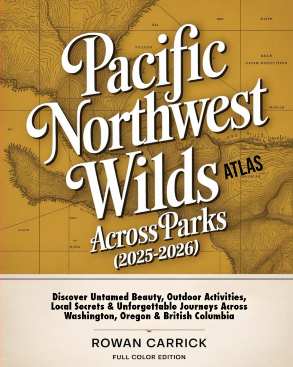 PACIFIC NORTHWEST WILDS ATLAS ACROSS PARKS 2025–2026(FULL COLOR): Discover Untamed Beauty, Outdoor activities, Local Secrets, and Unforgettable Journeys Across Washington, Oregon & British Columbia