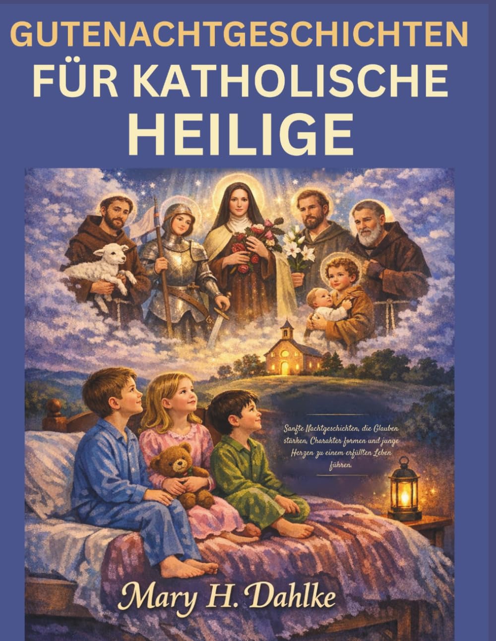 GUTENACHTGESCHICHTEN FÜR KATHOLISCHE HEILIGE: Sanfte Nachtgeschichten, die Glauben stärken, Charakter formen und junge Herzen zu einem erfüllten Leben führen.