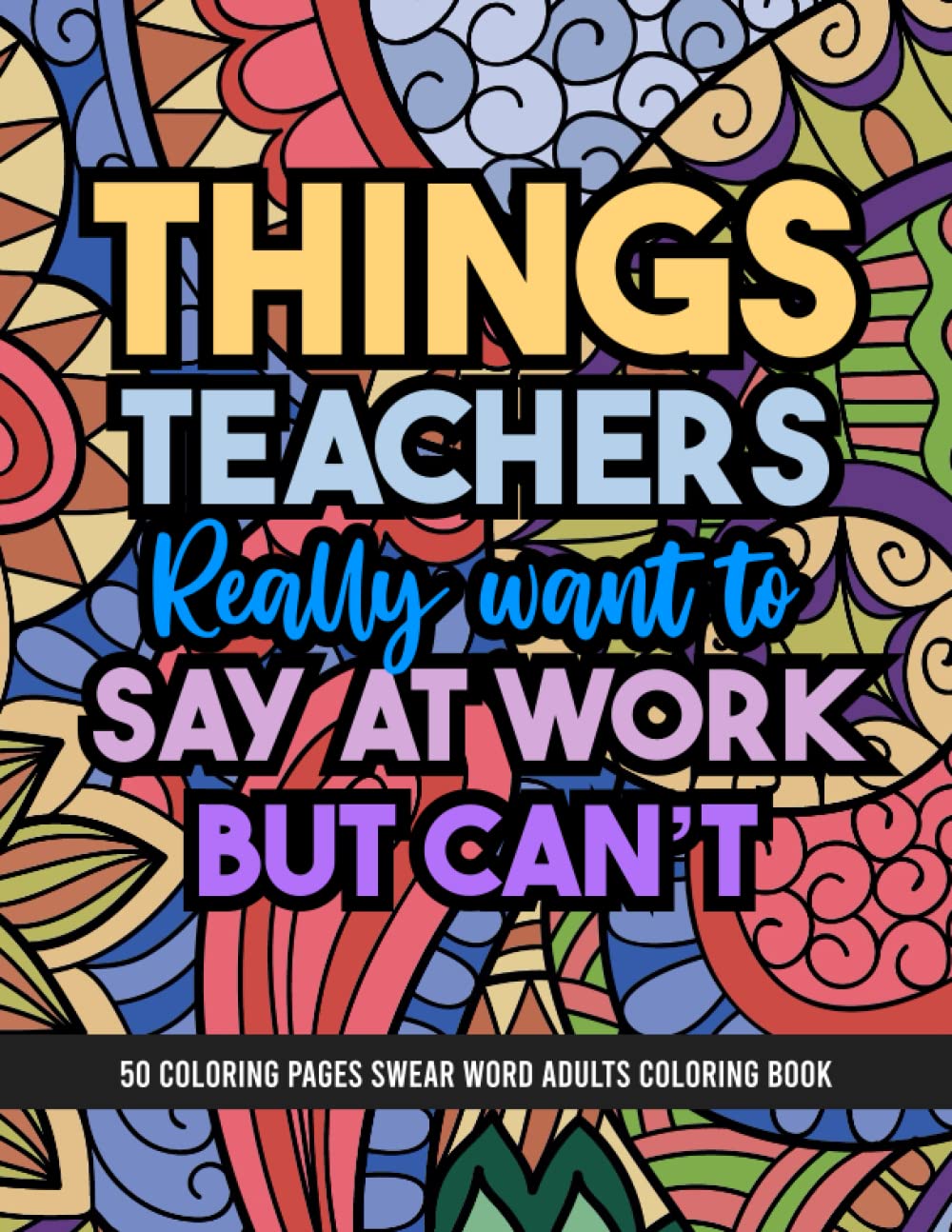Things Teachers Really Want To Say At Work But Can't | Swear Word Adults Coloring Book: 50 Pages Funny Color And Cuss, Hilarious Swearing, Cussing For Stress And Anxiety Relief Activity