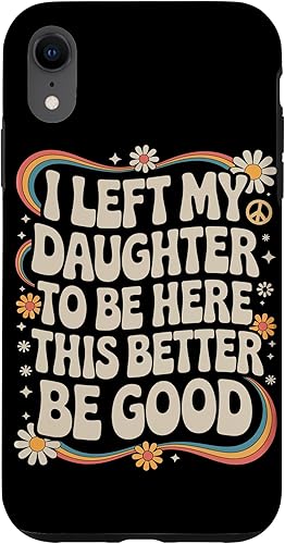 I Left My Daughter To Be Here This Better Be Good Parents Case for iPhone XR