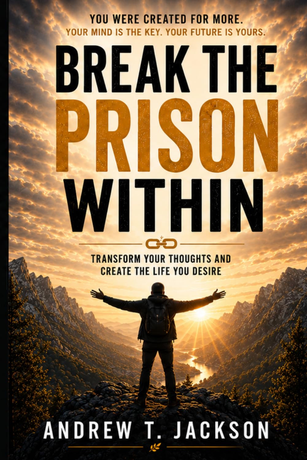 Break the Prison Within: Transform Your Thoughts and Create the Life You Desire