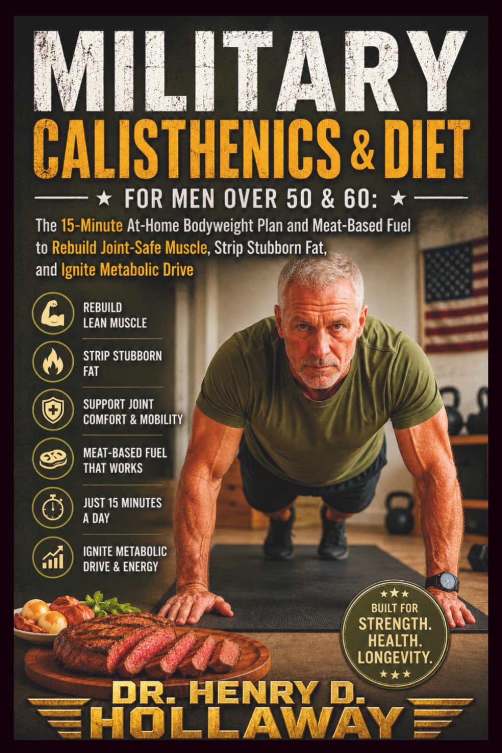 Military Calisthenics & Diet for Men Over 50 & 60: The 15-Minute At-Home Bodyweight Plan and Meat-Based Fuel to Rebuild Joint-Safe Muscle, Strip Stubborn Fat, and Ignite Metabolic Drive