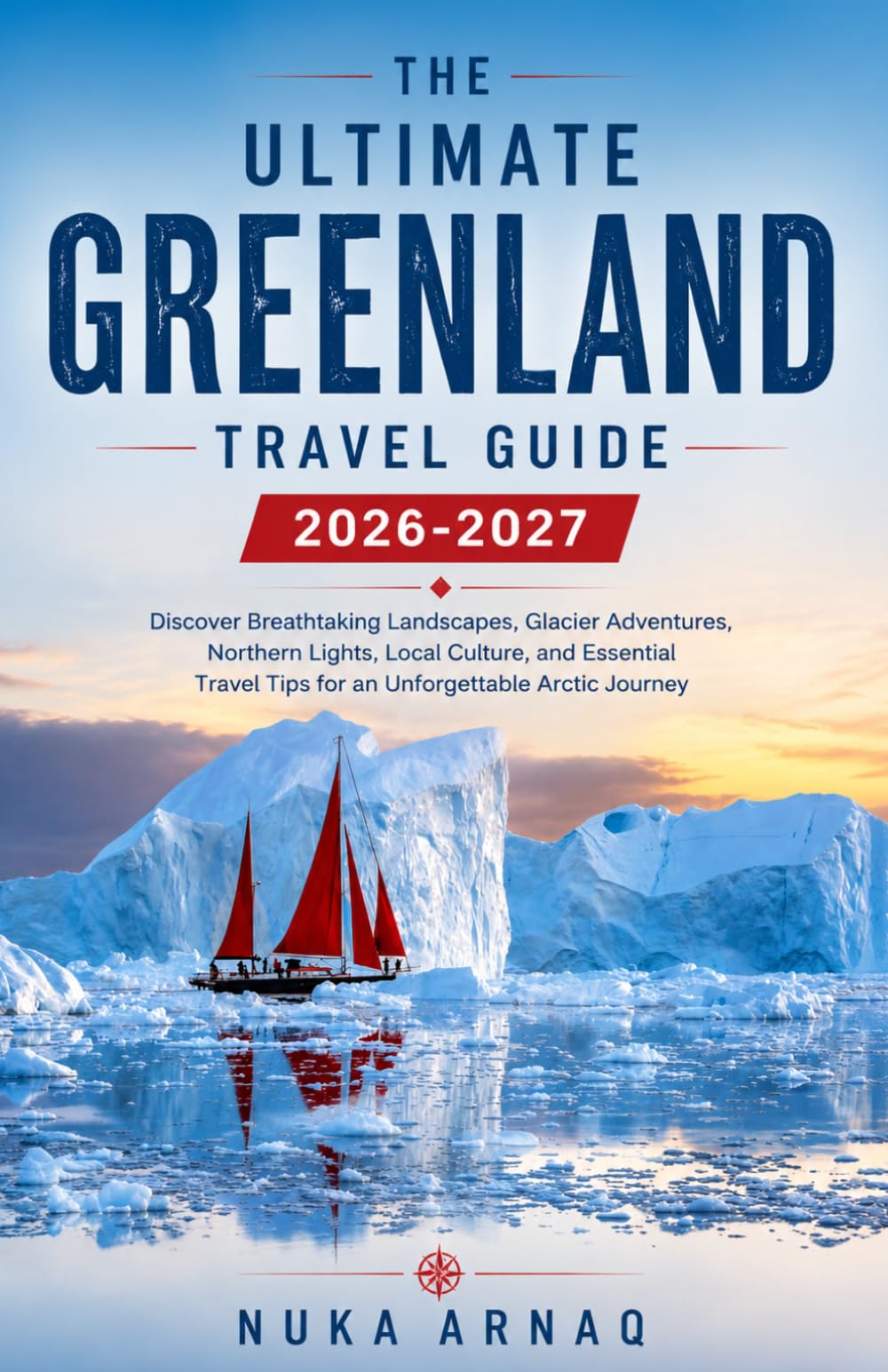 The Ultimate Greenland Travel Guide 2026‑2027: Discover Breathtaking Landscapes, Glacier Adventures, Northern Lights, Local Culture, and Essential Travel Tips for an Unforgettable Arctic Journey