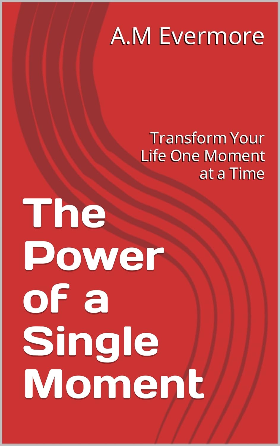 The Power of a Single Moment: Transform Your Life One Moment at a Time