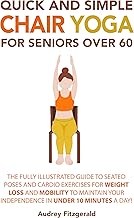 Quick and Simple Chair Yoga for Seniors Over 60: The Fully Illustrated Guide to Seated Poses and Cardio Exercises for Weight Loss and Mobility to Maintain Your Independence in Under 10 Minutes a Day!