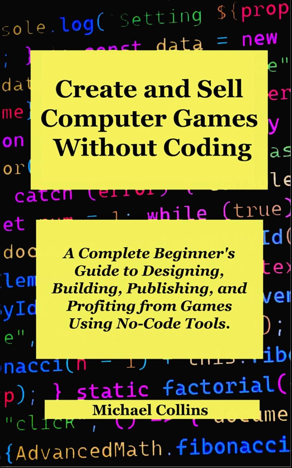 Create and Sell Computer Games Without Coding: A Complete Beginner's Guide to Designing, Building, Publishing, and Profiting from Games Using No-Code Tools.