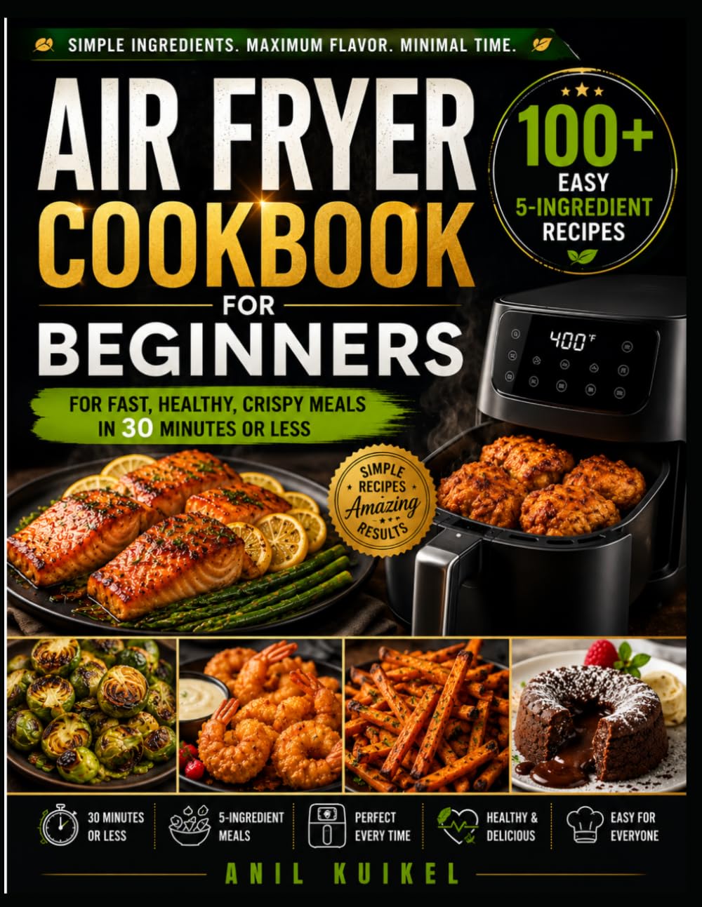 Air Fryer Cookbook for Beginners: 30 Easy 5-Ingredient Recipes in 30 Minutes or Less: Quick, Healthy & Crispy Meals for Breakfast, Lunch, Dinner, Snacks, Seafood, Vegetables & Desserts