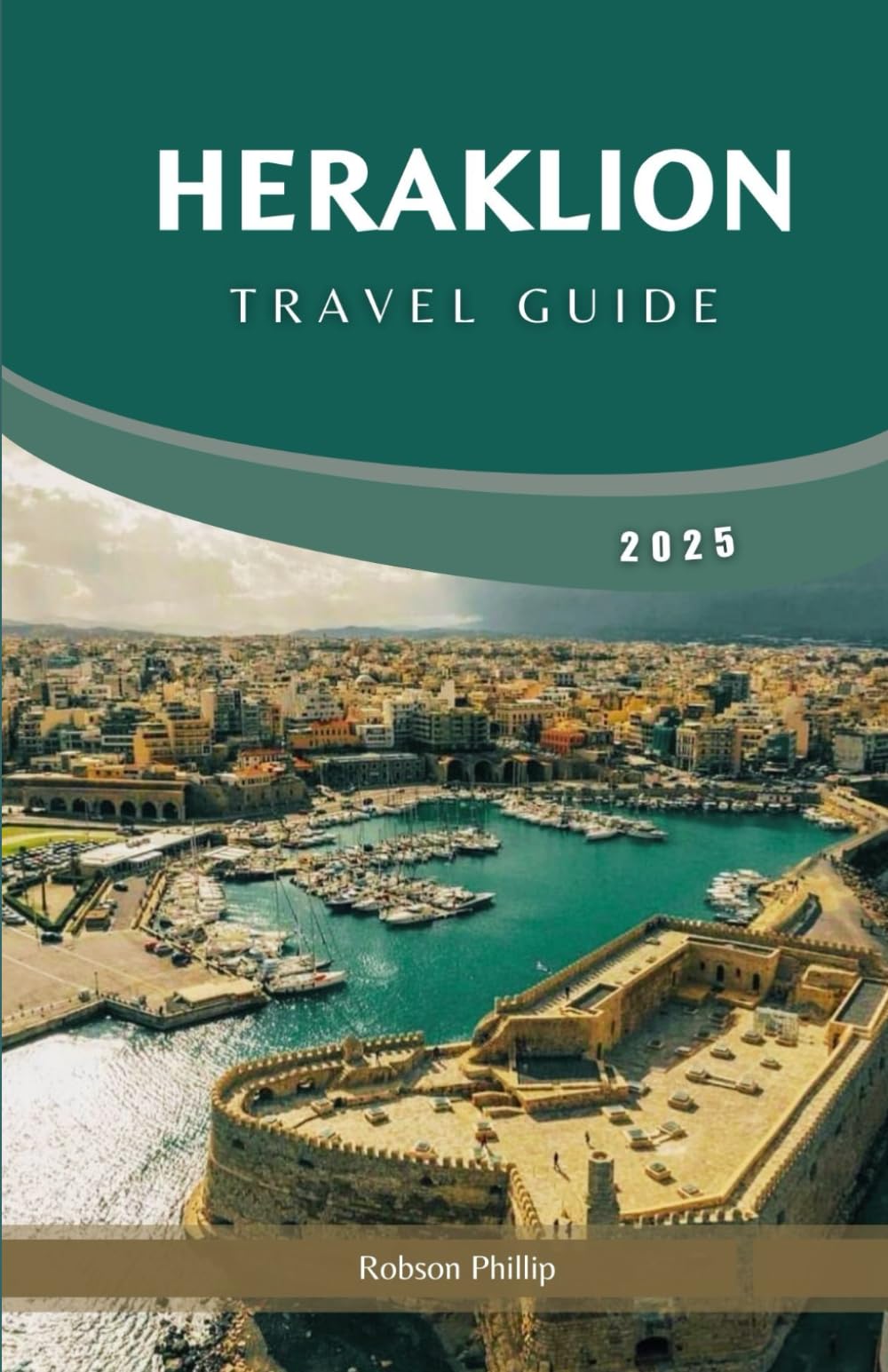 HERAKLION TRAVEL GUIDE 2025: Explore Crete’s Rich History, Vibrant Culture, and Breathtaking Landscapes (Hidden Horizons)