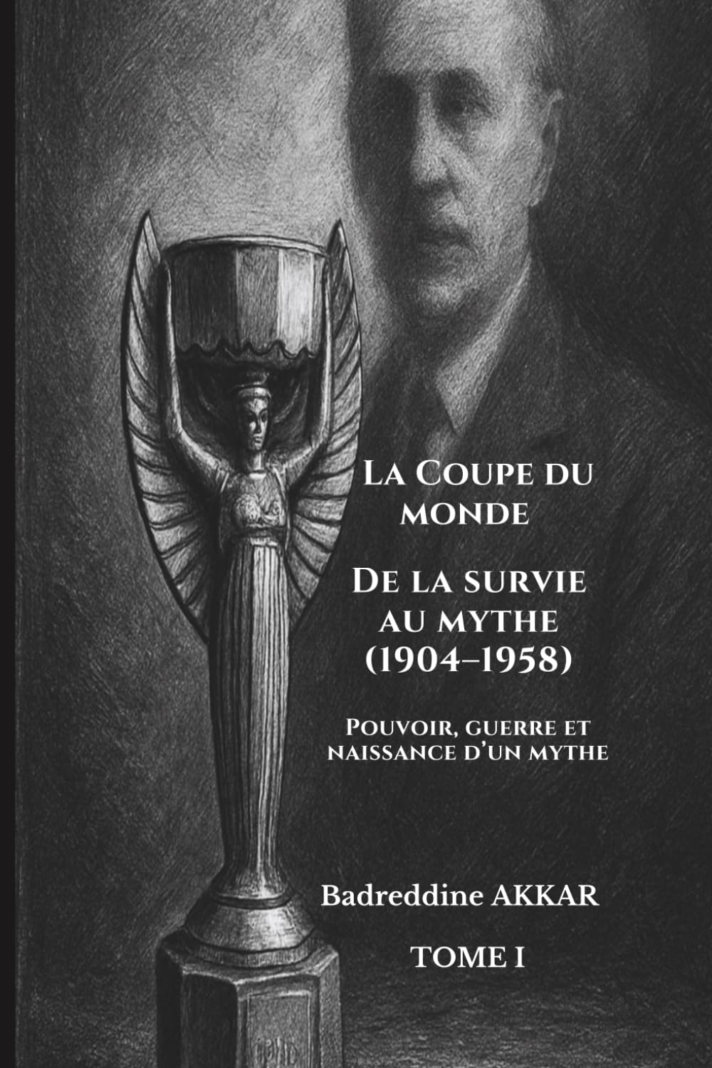 La Coupe du monde: De la survie au mythe (1904–1958) — Tome I. Pouvoir, guerre et naissance d’un mythe