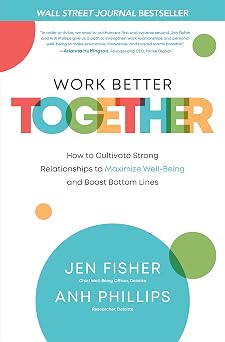 Work Better Together How to Cultivate Strong Relationships to Maximize Well-Being and Boost Bottom Lines