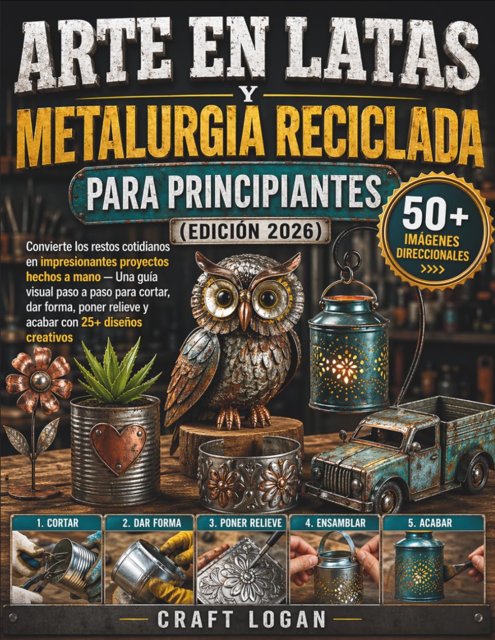 Arte en latas y metalurgia reciclada para principiantes (Edición 2026): Convierte los restos cotidianos en impresionantes proyectos hechos a mano — ... relieve y acabar con 25+ diseños creativos