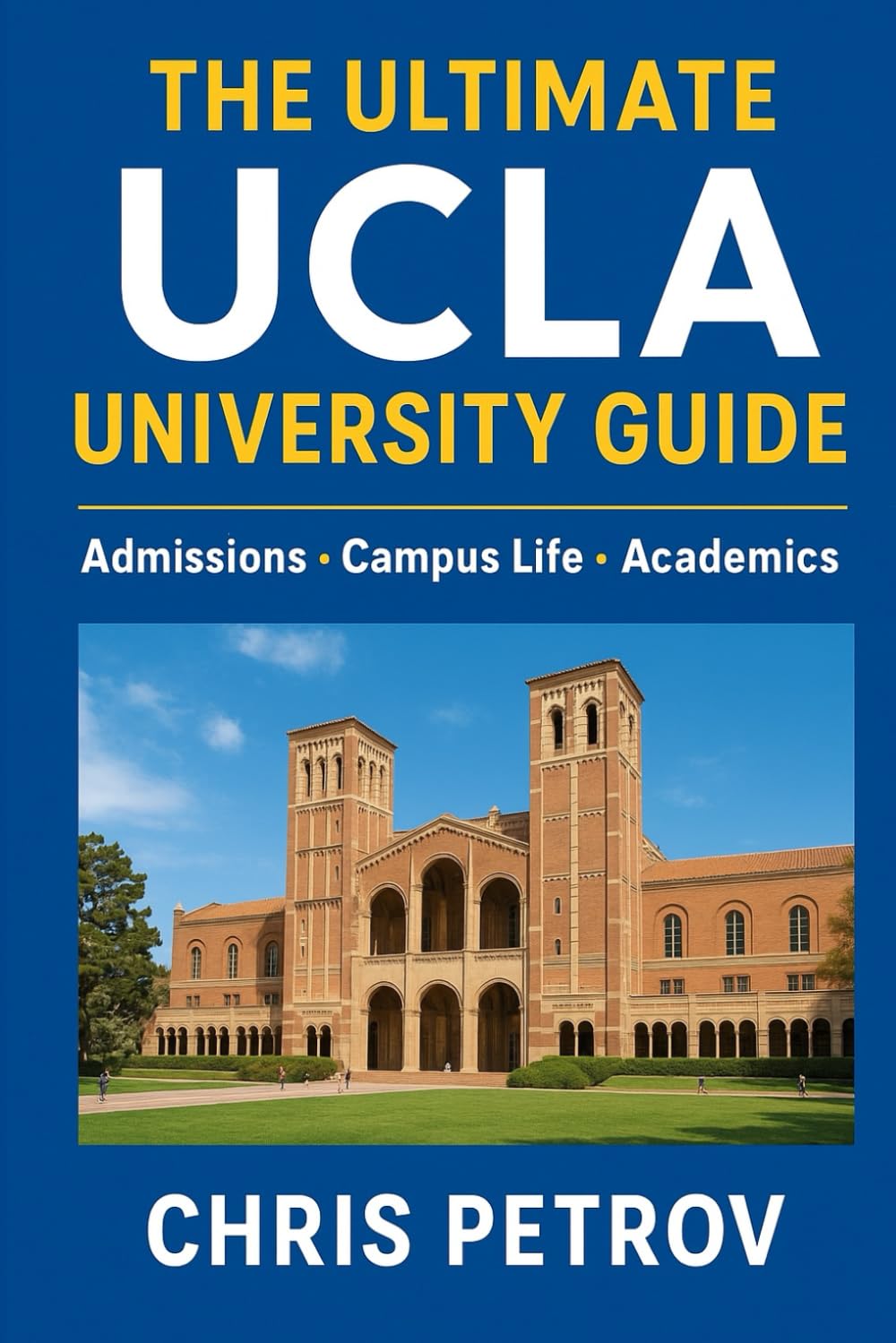 The Ultimate UCLA University Guide: Admissions • Campus Life • Academics (University Guides)