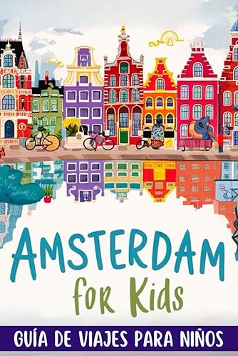 AMSTERDAM FOR KIDS. GUÍA DE VIAJES PARA NIÑOS. DE 5 A 10 AÑOS: TODO LO QUE NECESITAS SABER PARA VIAJAR A AMSTERDAM CON TU FAMILIA