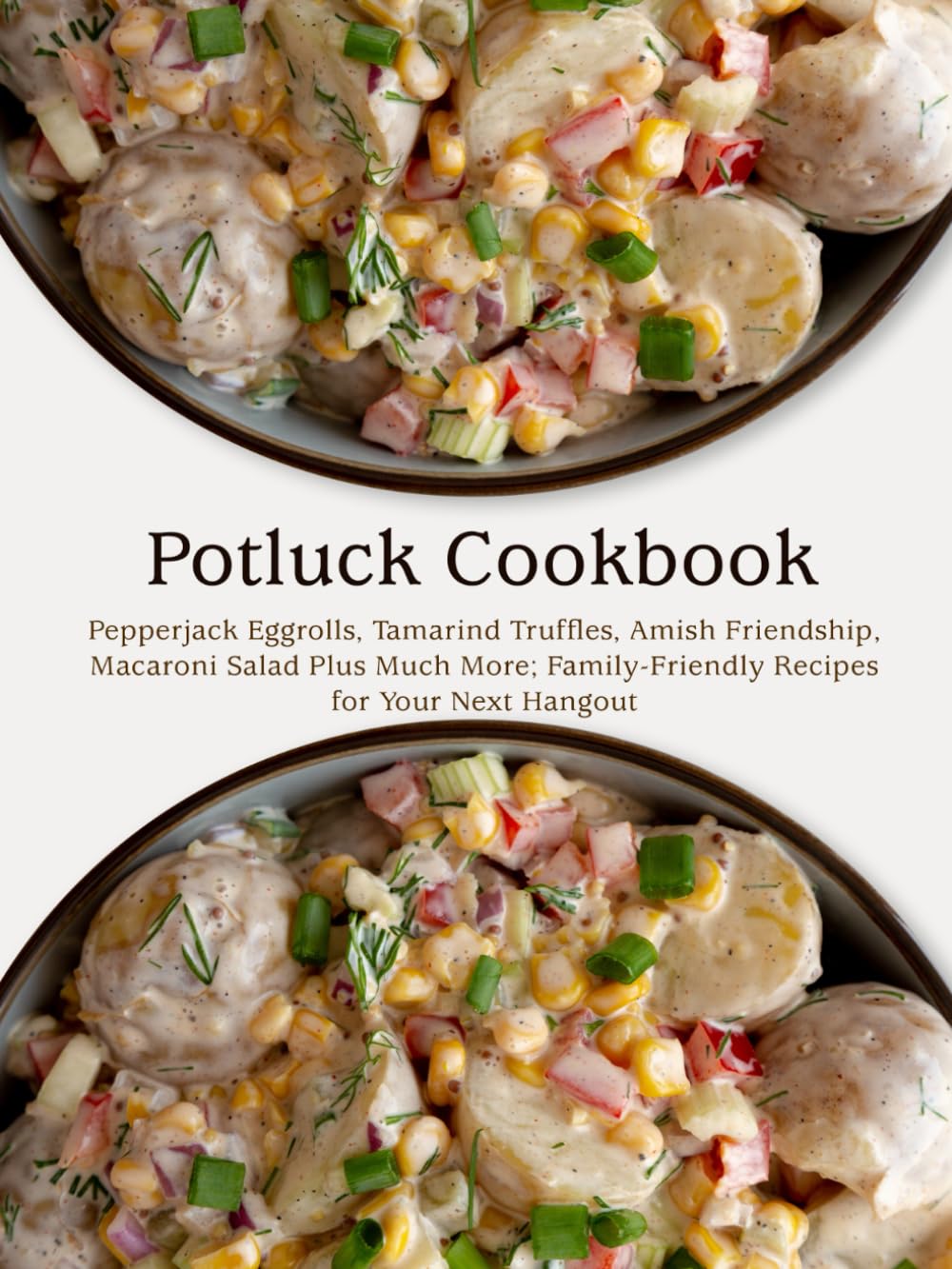 Potluck Cookbook: Pepperjack Eggrolls, Tamarind Truffles, Amish Friendship, Macaroni Salad Plus Much More; Family-Friendly Recipes for Your Next Hangout