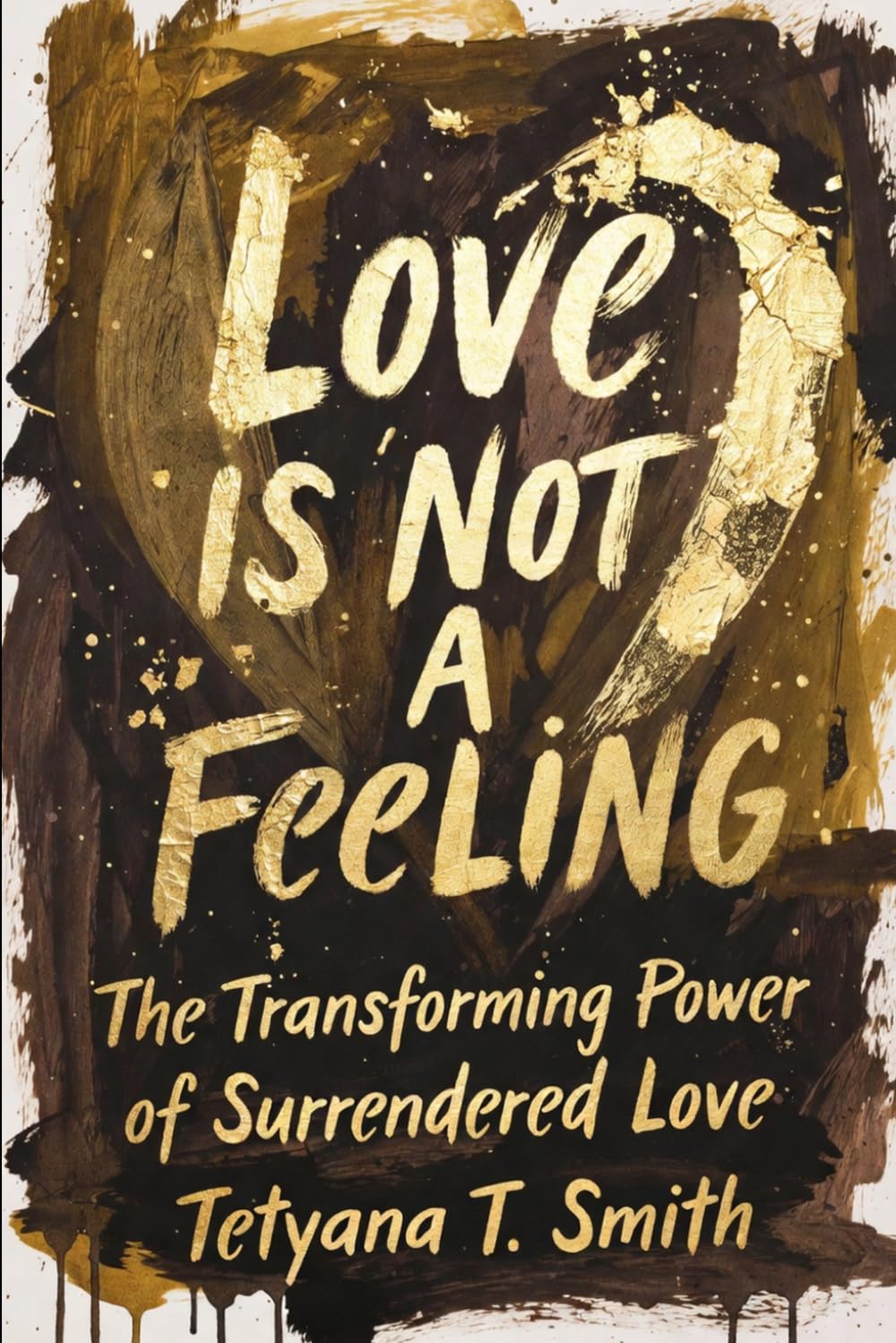 Love Is Not a Feeling: The Transforming Power of Surrendered Love