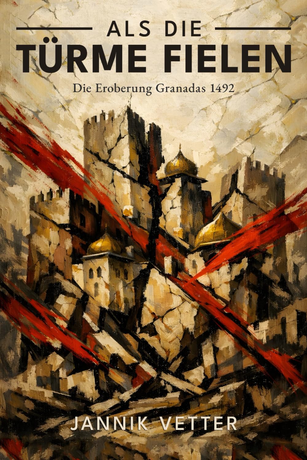 Als die Türme fielen: Die Eroberung Granadas 1492: Das Ende der maurischen Herrschaft in Spanien: Von der Alhambra bis zur Vertreibung der Muslime und Juden