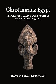 Christianizing Egypt: Syncretism and Local Worlds in Late Antiquity (Martin Classical Lectures)
