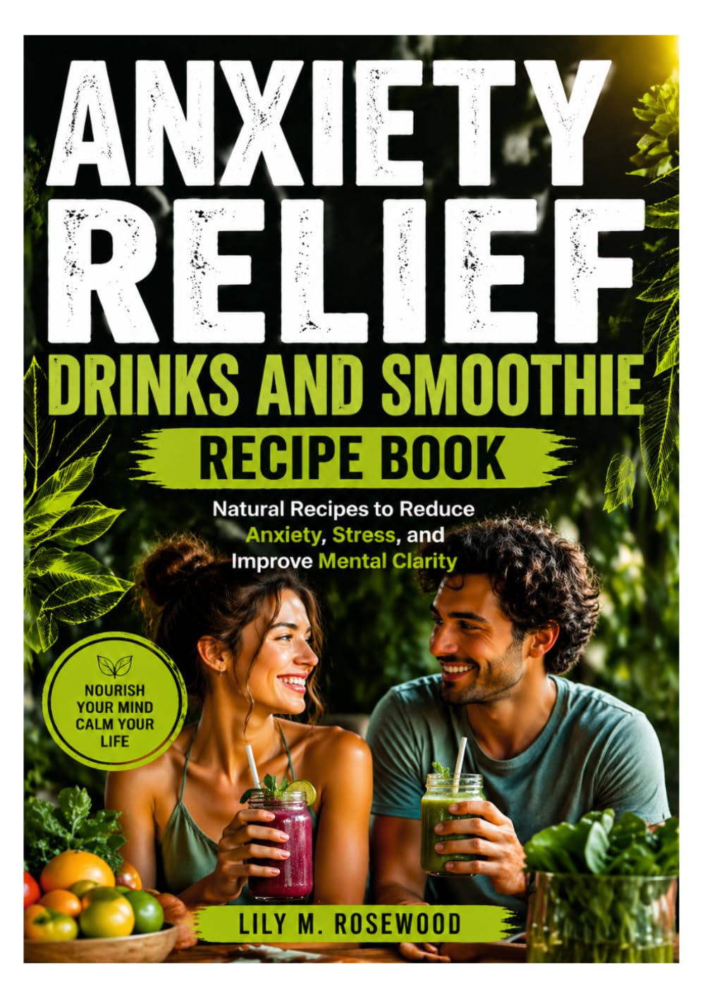 ANXIETY RELIEF DRINKS AND SMOOTHIE RECIPE BOOK: Natural Recipes to Reduce Anxiety, Stress, and Improve Mental Clarity