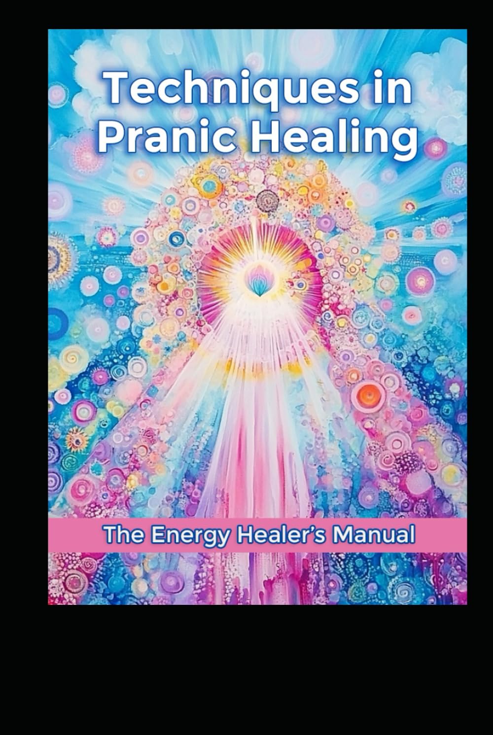 Techniques in Pranic Healing: The Energy Healer's Manual (Alternative Therapy)