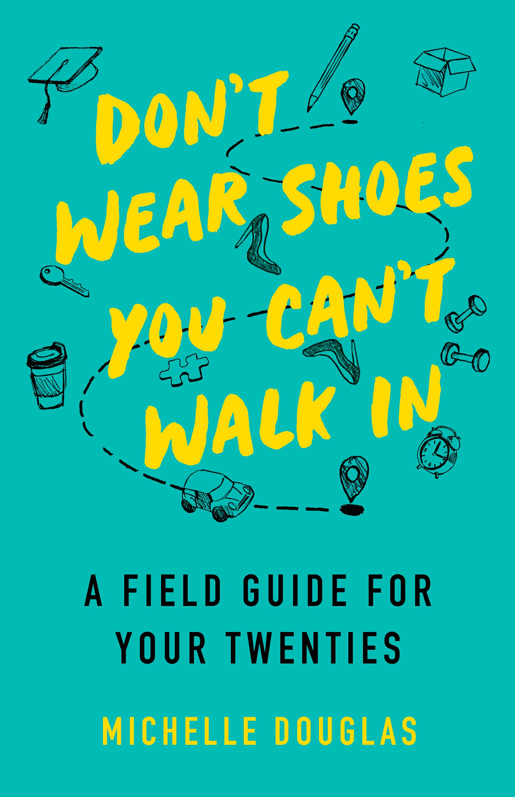 Don't Wear Shoes You Can't Walk In: A Field Guide for Your Twenties