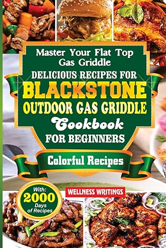 MASTER YOUR FLAT TOP GAS GRIDDLE : DELICIOUS RECIPES FOR BLACKSTONE OUTDOOR GAS GRIDDLE COOKBOOK FOR BEGINNERS WITH 2000 DAYS OF DELECTABLE AND BUDGET ... (MUST HAVE KITCHEN APPLIANCES COOKBOOK)