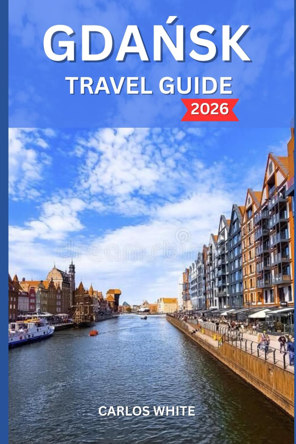 GDANSK TRAVEL GUIDE 2026: Uncover Coastal Adventures, Vibrant Culture, and the Best of Northern Poland’s Baltic Coast (Vacation Guide)