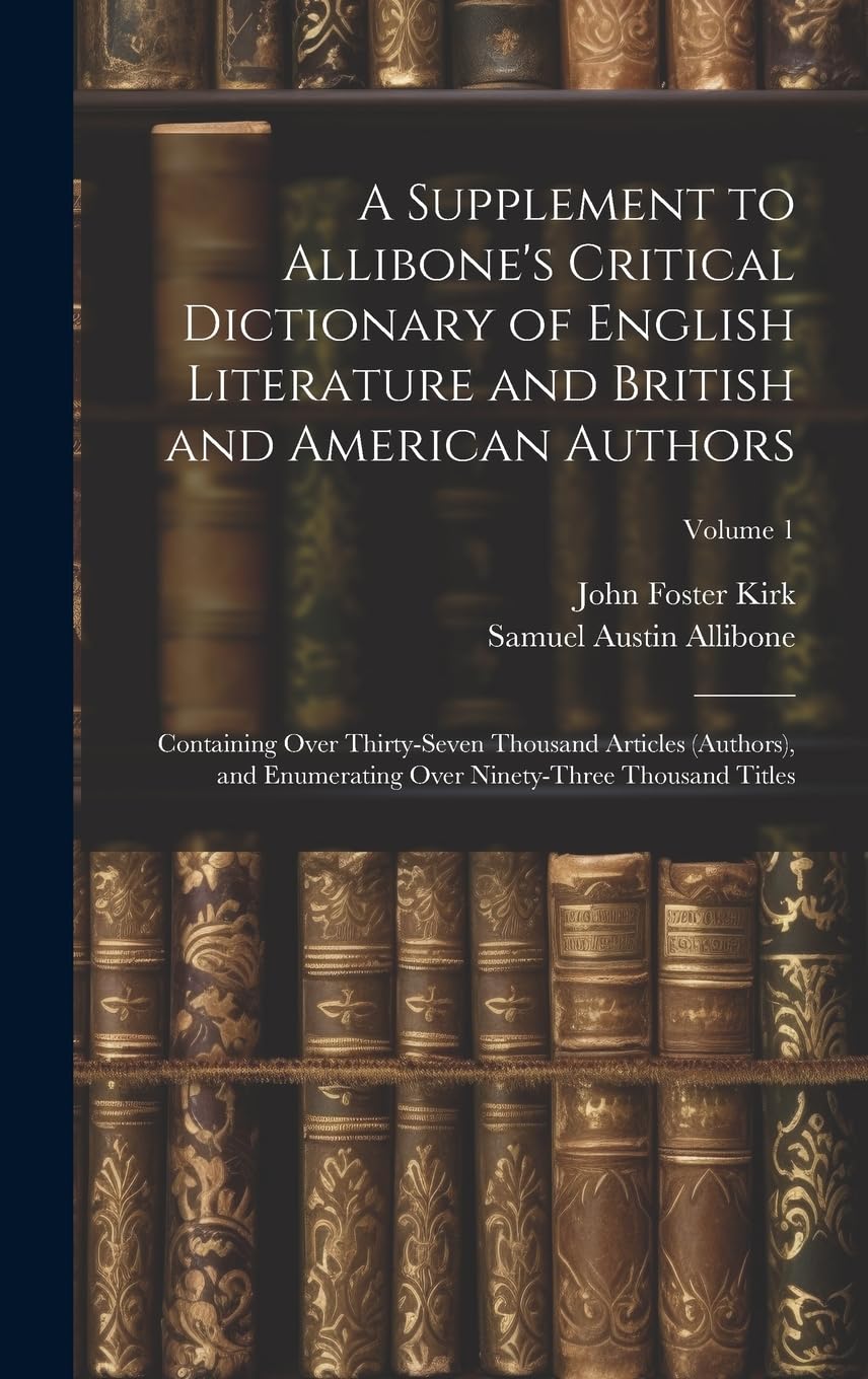 A Supplement to Allibone's Critical Dictionary of English Literature and British and American Authors: Containing Over Thirty-Seven Thousand Articles ... Over Ninety-Three Thousand Titles; Volume 1
