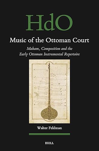 Music of the Ottoman Court: Makam, Composition and the Early Ottoman Instrumental Repertoire (Handbook of Oriental Studies. Section 1 The Near and Middle East, 177)