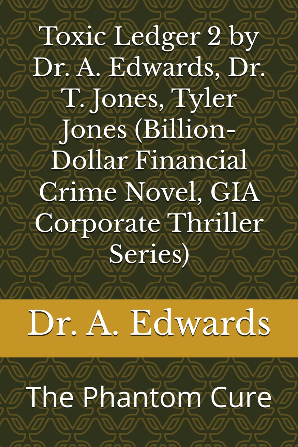 Toxic Ledger 2 by Dr. A. Edwards, Dr. T. Jones, Tyler Jones (Billion-Dollar Financial Crime Novel, GIA Corporate Thriller Series): The Phantom Cure (Toxic Ledger, GIA Corporate Thriller Series)