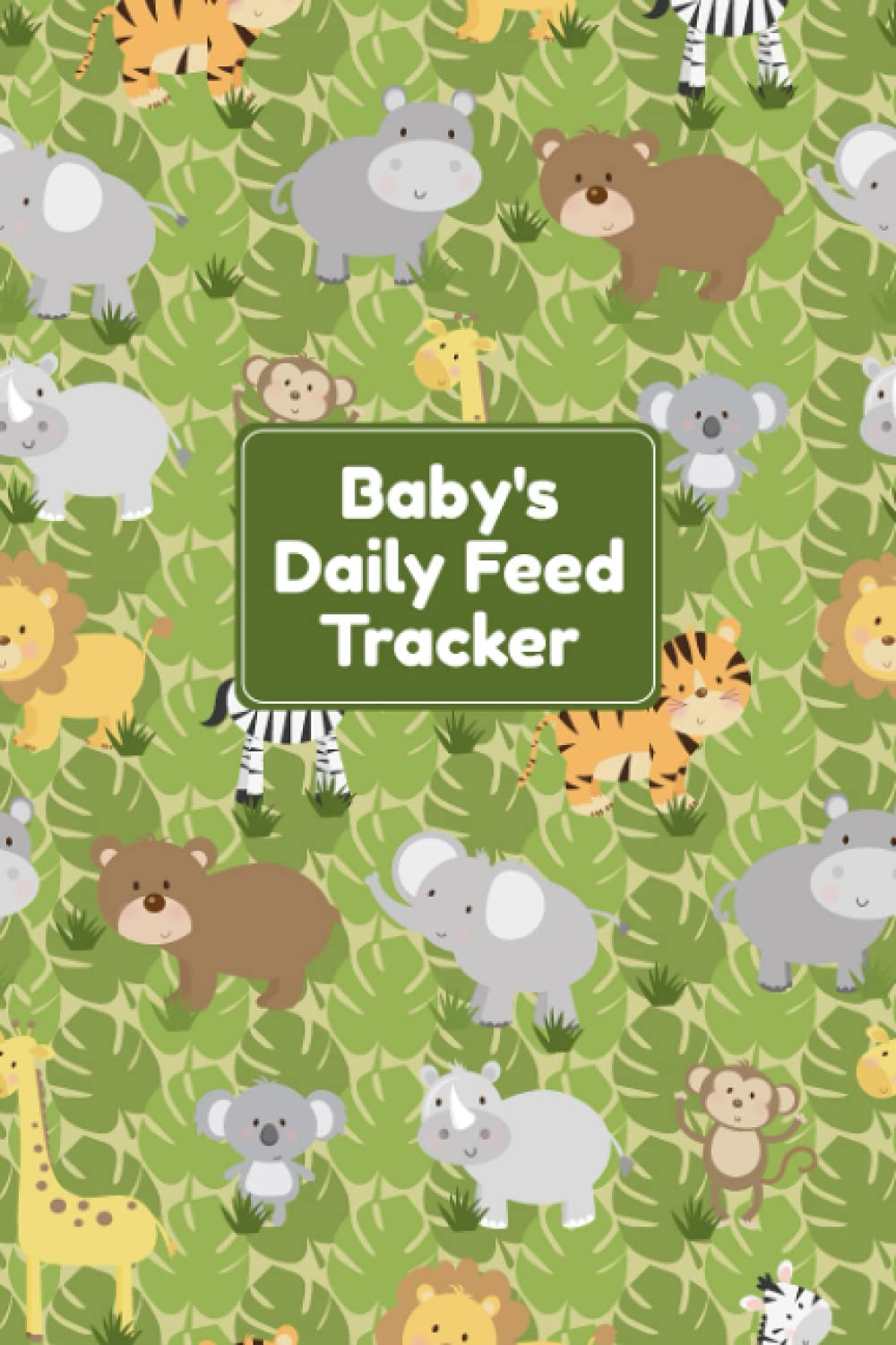 Baby's Daily Feed Tracker: Baby's Daily Journal for Parents or Caregivers - Track Child's Growth, Medications, Sleep, Diaper Changes, and Feeds - Baby Safari Animals Cover Design