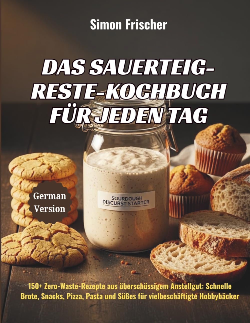Das Sauerteig-Reste-Kochbuch für jeden Tag: 150+ Zero-Waste-Rezepte aus überschüssigem Anstellgut: Schnelle Brote, Snacks, Pizza, Pasta und Süßes für vielbeschäftigte Hobbybäcker (German Edition)      Paperback – February 10, 2026