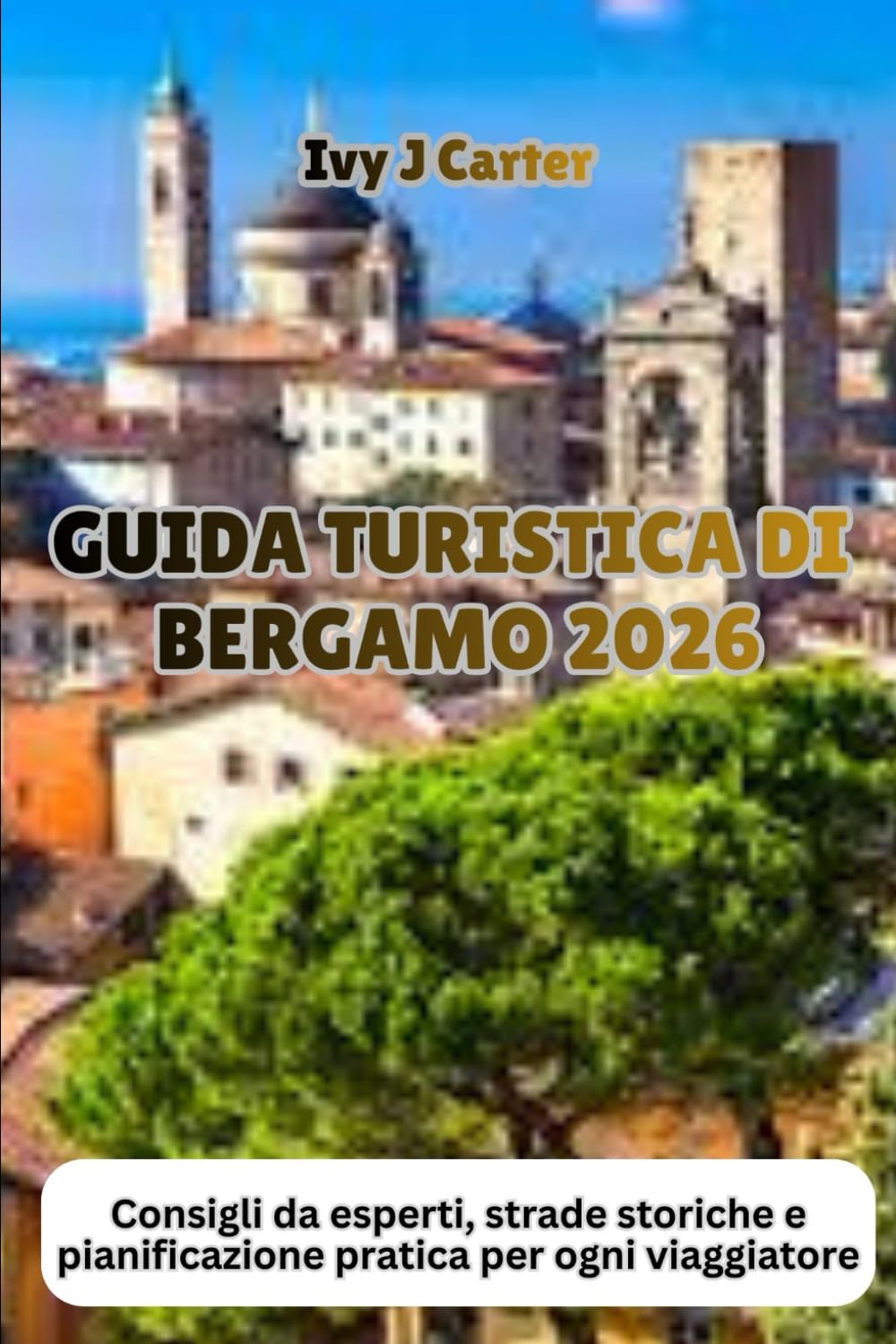 GUIDA TURISTICA DI BERGAMO 2026: Consigli da esperti, strade storiche e pianificazione pratica per ogni viaggiatore