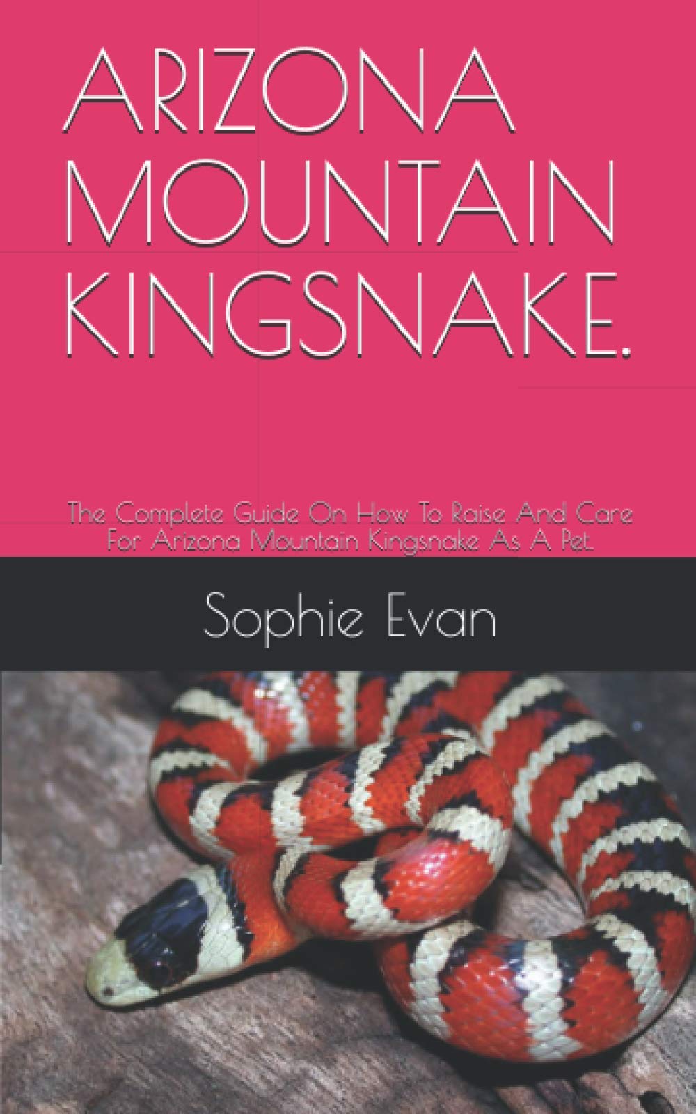 Arizona Mountain Kingsnake.: The Complete Guide On How To Raise And Care For Arizona Mountain Kingsnake As A Pet.