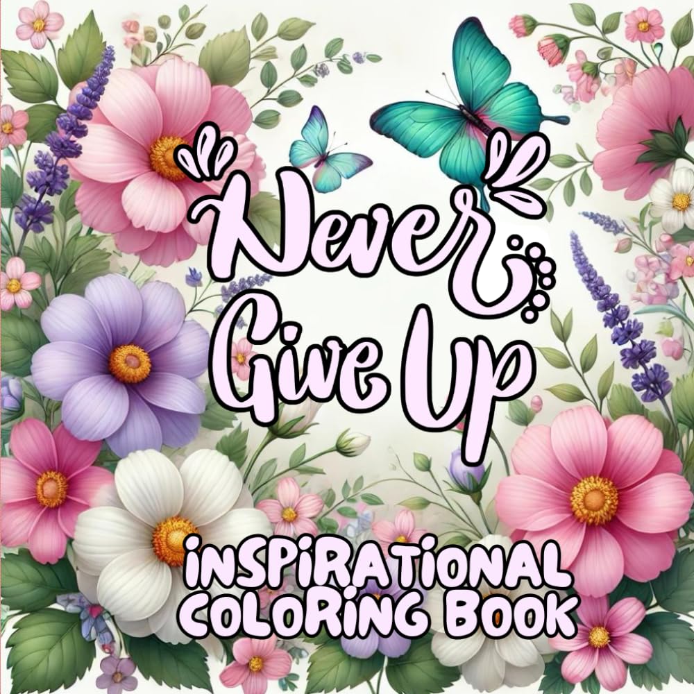 "Never Give Up" inspirational quotes coloring book: A Floral Coloring Journey with Uplifting Quotes for Teens and Adults