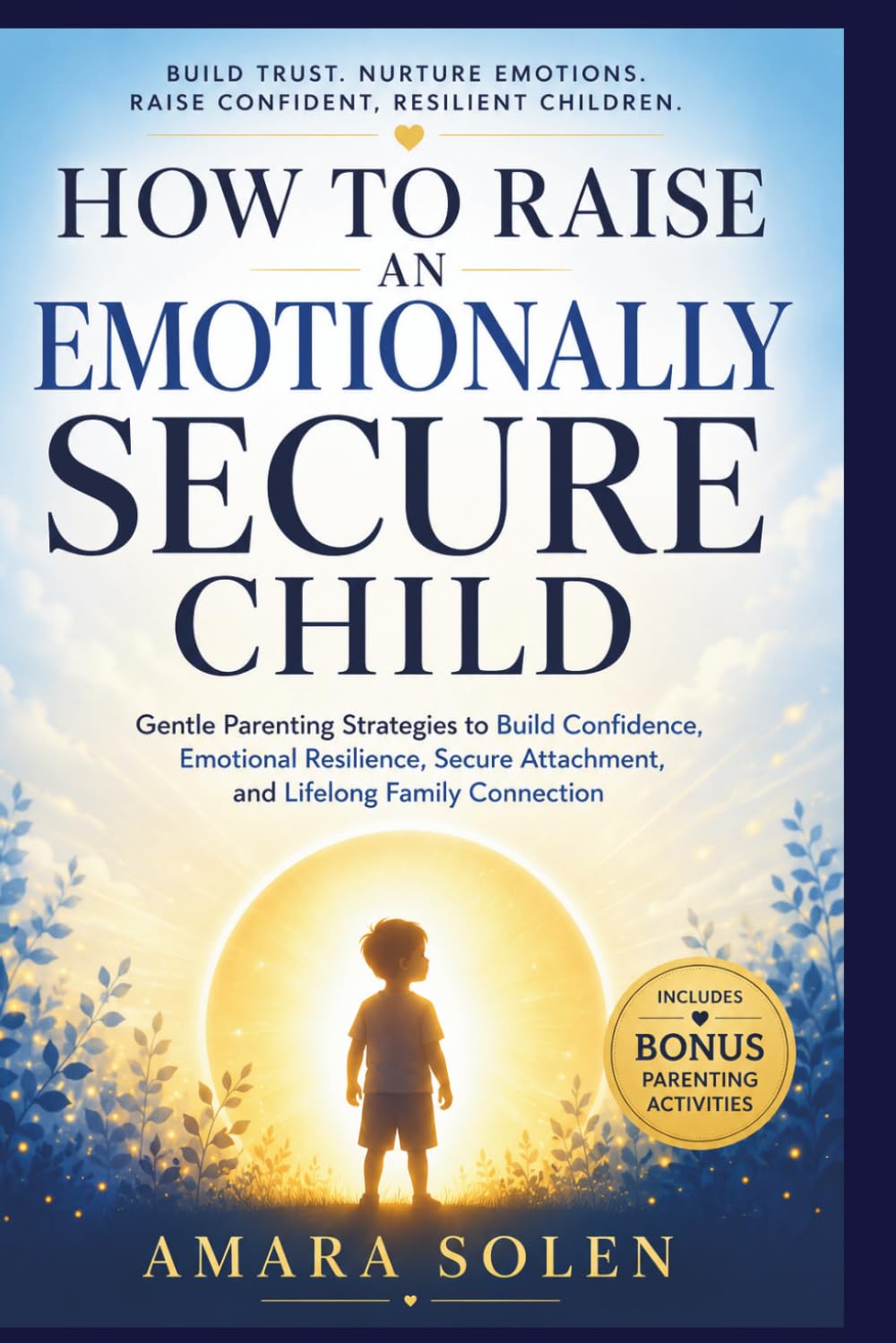 How to Raise an Emotionally Secure Child: Gentle Parenting Tools for Emotional Growth, Calm Discipline, Anger Management, Trauma Healing, and Stronger Family Bonds