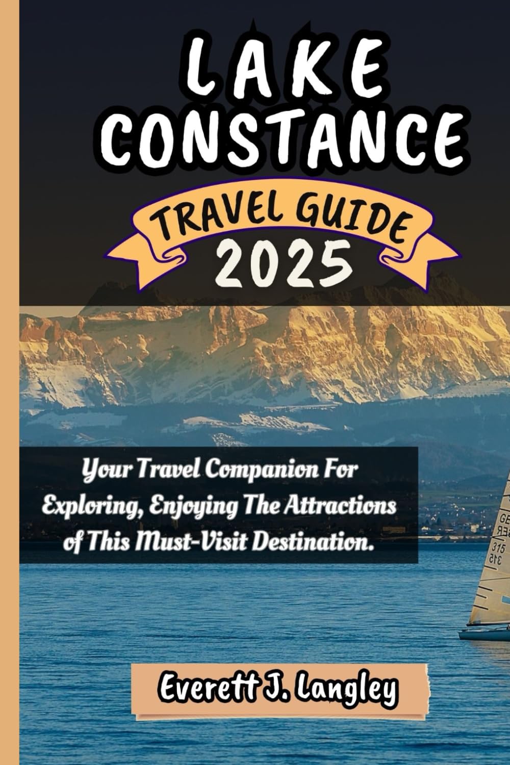 LAKE CONSTANCE TRAVEL GUIDE 2025: Your Travel Companion For Exploring, Enjoying The Attractions of This Must-Visit Destination.