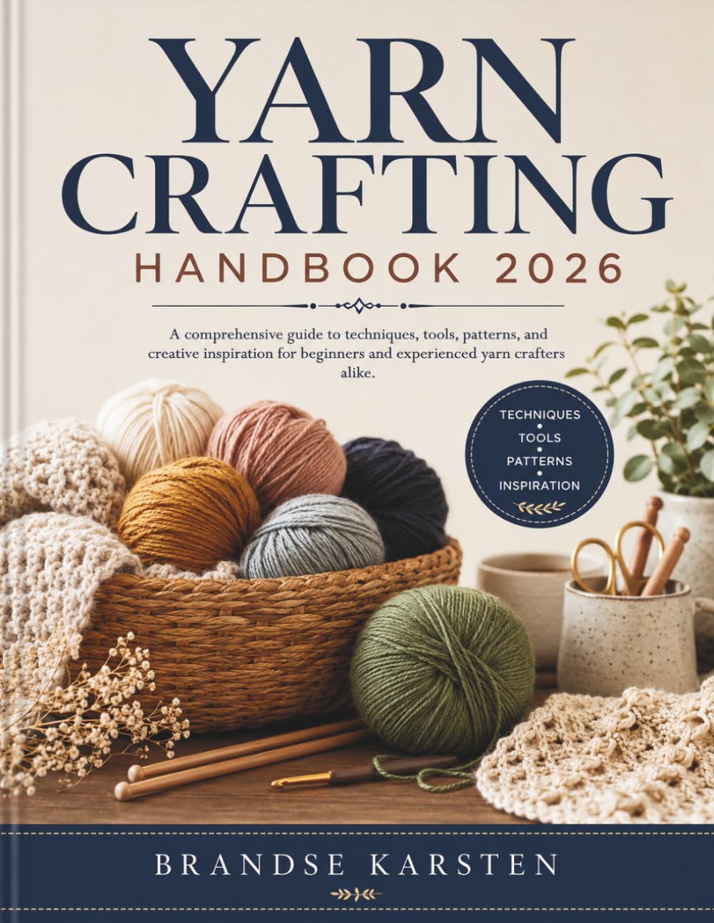 YARN CRAFTING HANDBOOK: A comprehensive guide to techniques, tools, patterns, and creative inspiration for beginners and experienced yarn crafters alike.