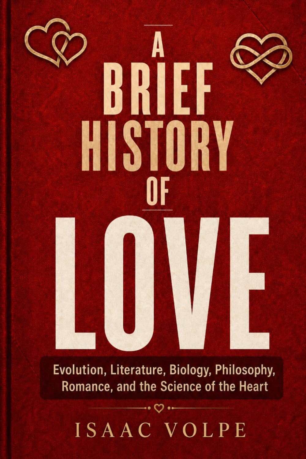 A BRIEF HISTORY OF LOVE. Evolution, Literature, Biology, Philosophy, Romance, and the Science of the Heart: A book for every person who has ever loved, lost, wondered, and loved again.