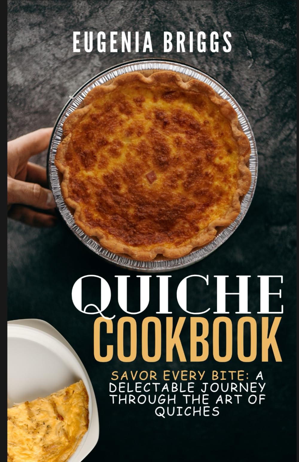 QUICHE COOKBOOK: Savor Every Bite: A Delectable Journey Through the Art of Quiches