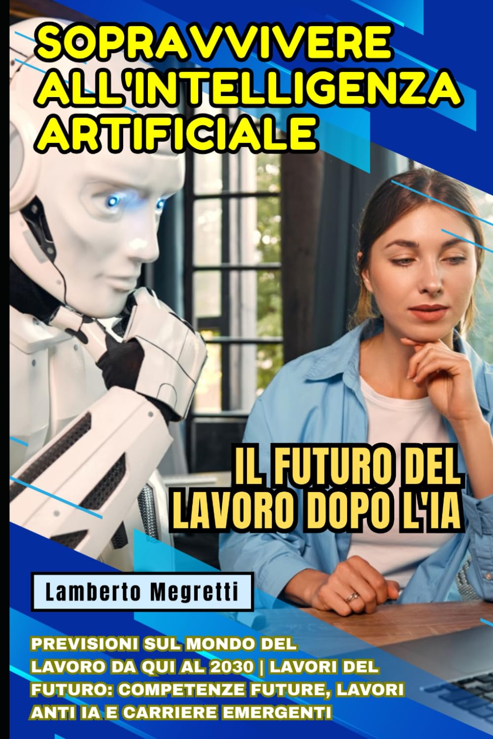 Sopravvivere all'Intelligenza Artificiale: Il Futuro del Lavoro dopo l'IA: Previsioni sul Mondo del Lavoro da qui al 2030 | Lavori del Futuro: Competenze Future, Lavori Anti IA e Carriere Emergenti