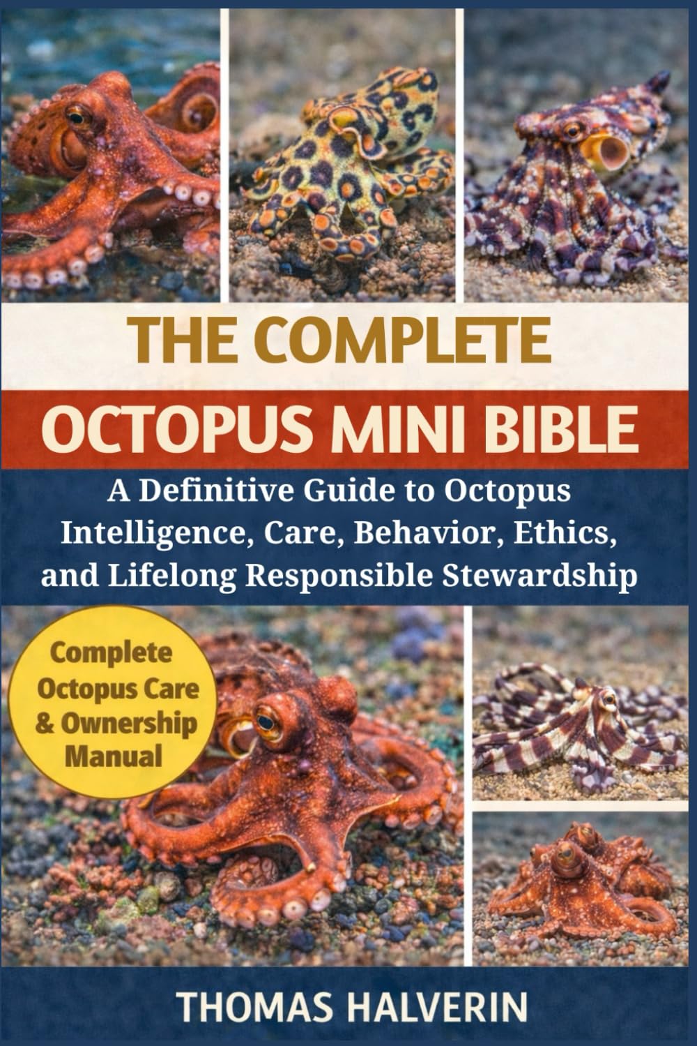 THE COMPLETE OCTOPUS MINI BIBLE: A Definitive Guide to Octopus Intelligence, Care, Behavior, Ethics, and Lifelong Responsible Stewardship