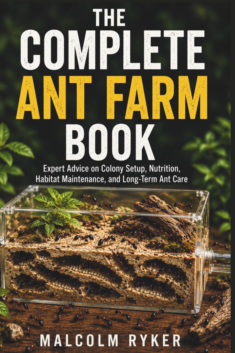THE COMPLETE ANT FARM BOOK: Expert Advice on Colony Setup, Nutrition, Habitat Maintenance, and Long-Term Ant Care