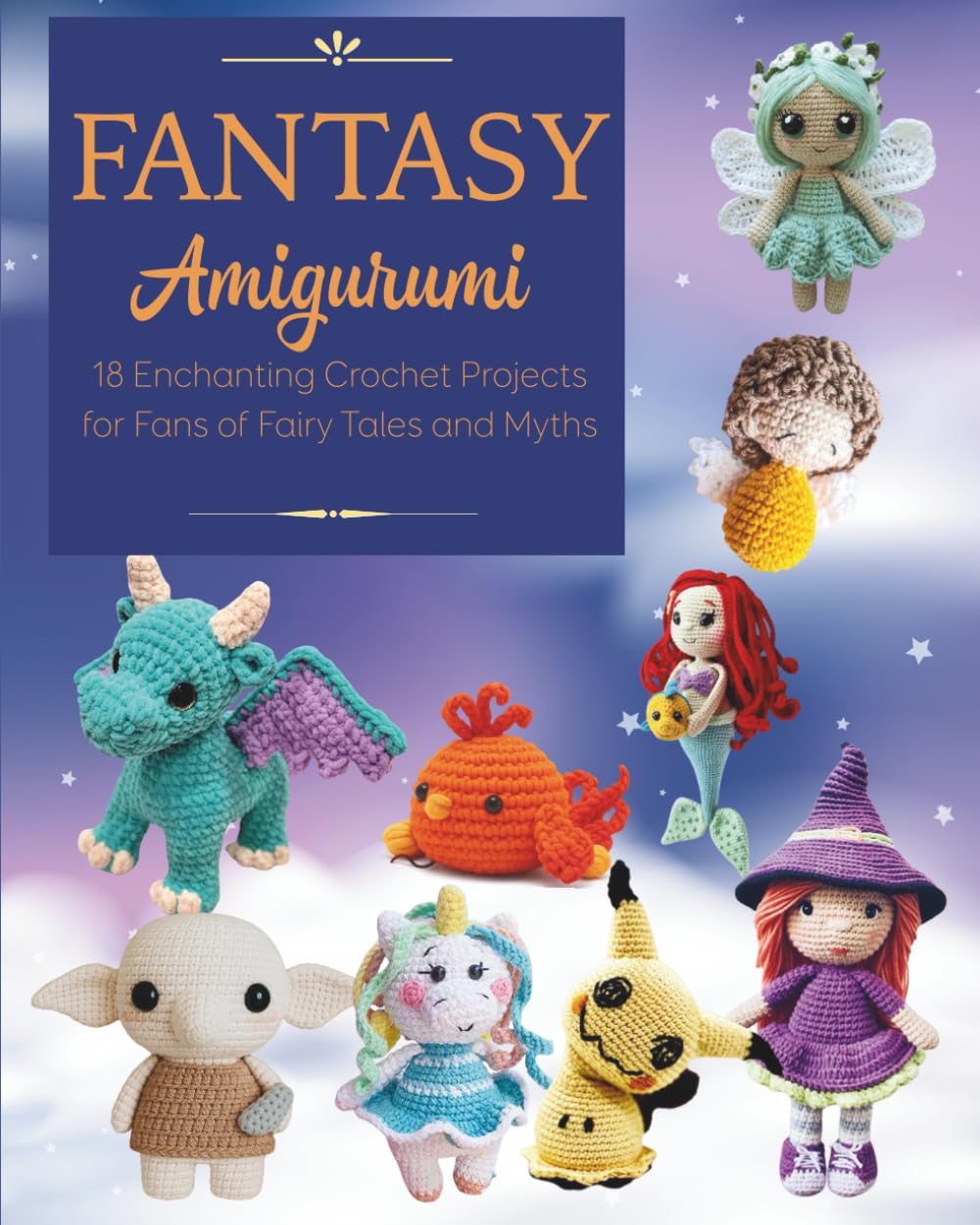 Fantasy Amigurumi: 18 Enchanting Crochet Projects for Fans of Fairy Tales and Myths