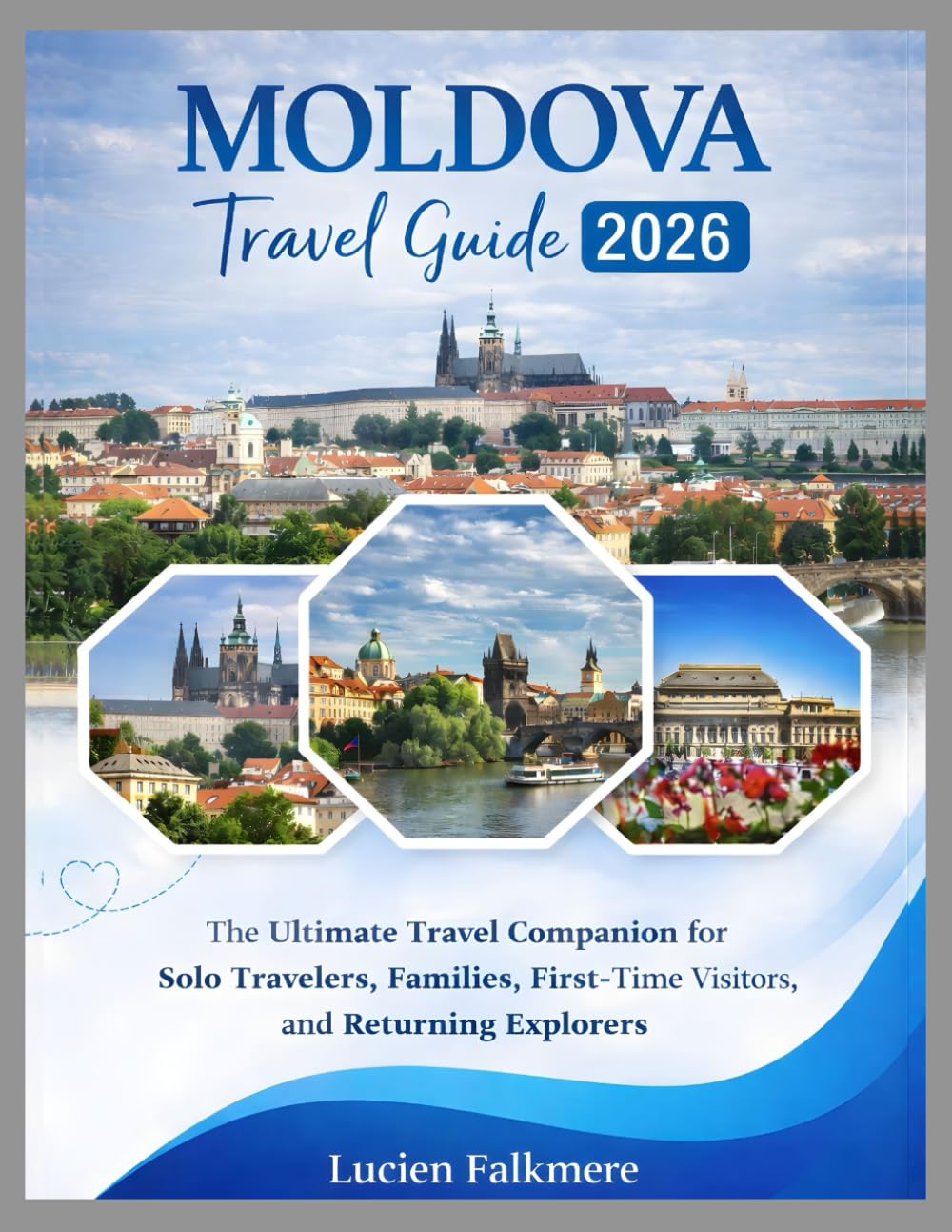 MOLDOVA TRAVEL GUIDE 2026: The Ultimate Travel Companion for Solo Travelers, Families, First-Time Visitors, and Returning Explorers