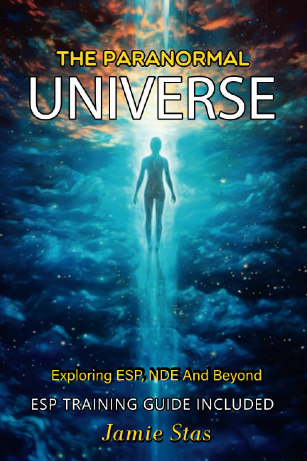 The Paranormal Universe: Exploring ESP, NDE And Beyond