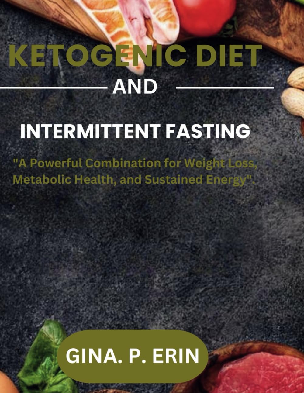 KETOGENIC DIET & INTERMITTENT FASTING: "A Powerful Combination for Weight Loss, Metabolic Health, and Sustained Energy".