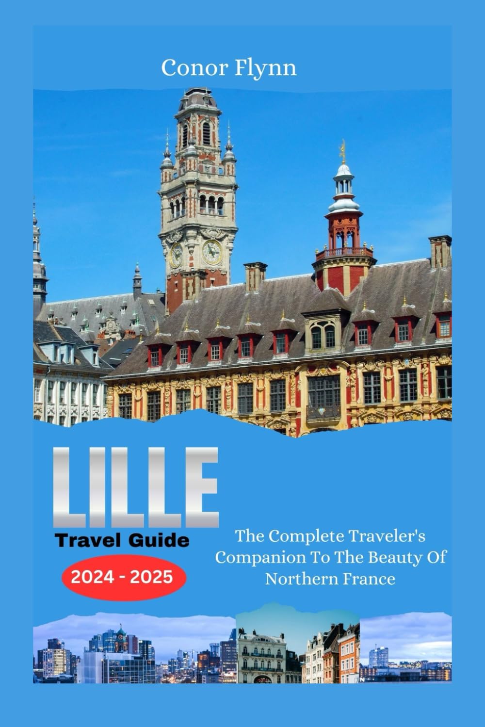 Lille Travel Guide 2024-2025: The Complete Traveler's Companion To The Beauty Of Northern France (France's Beauty)