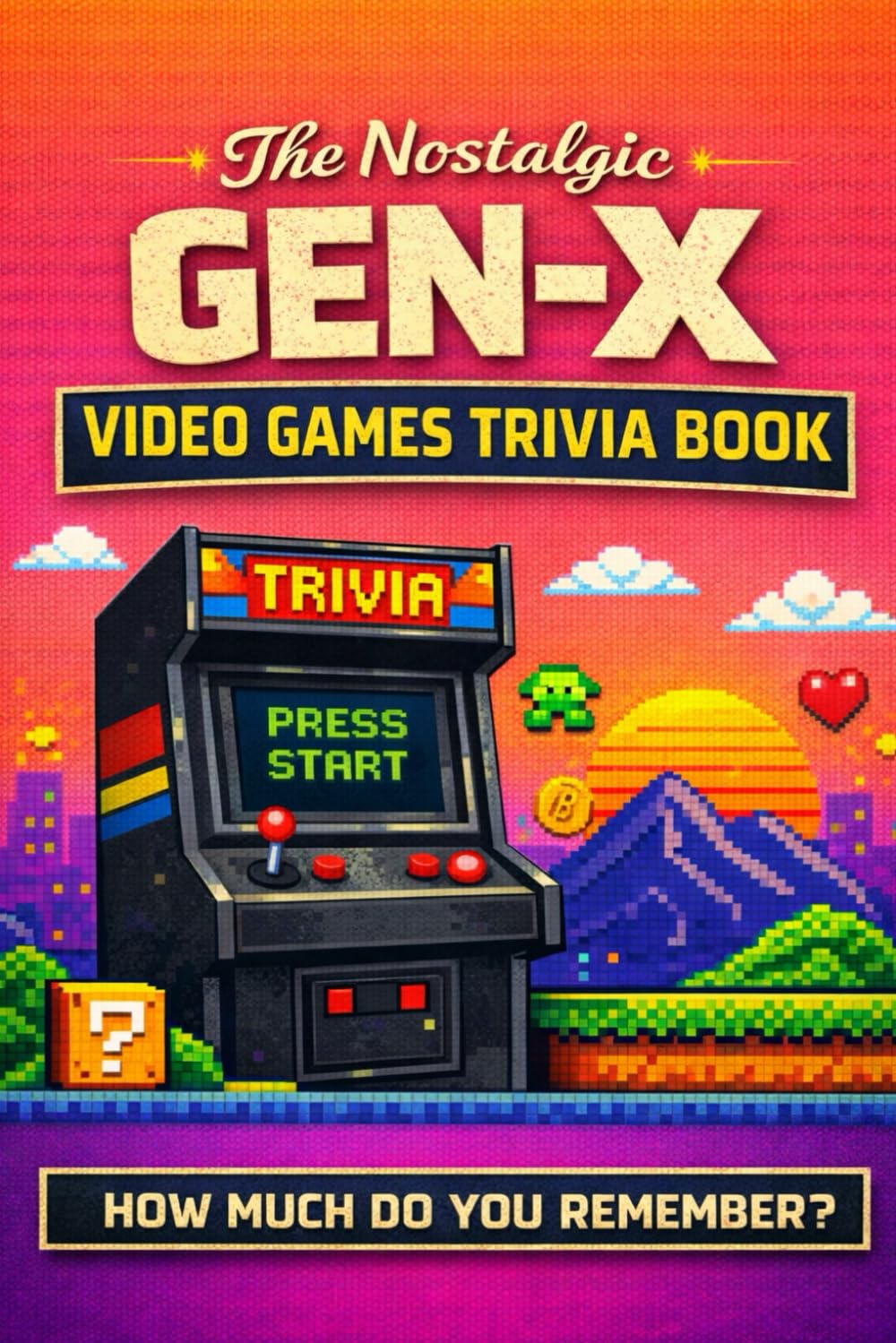 The Nostalgic Gen-X Video Game Trivia Book: 175 Trivia Questions & Fun Facts